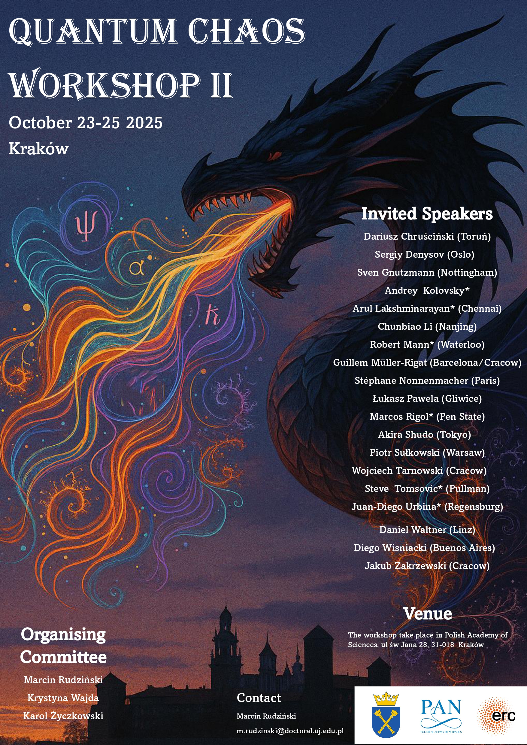 Quantum Chaos Workshop II poster. A workshop will take place in Kraków on 23-25 October 2025 in Polish Academy of Science (PAN), ul. św. Jana 28. Invited Speakers:  Dariusz Chruściński (Toruń) Sergiy Denysov (Oslo) Sven Gnutzmann (Nothingham) Akira Shudo (Tokyo) Wojciech Tarnowski (Kraków) Diego Wisniacki (Buenos Aires) Jakub Zakrzewski (Kraków) Organising Committee:  Guillem Müller Rigat Marcin Rudziński - m.rudzinski@doctoral.uj.edu.pl Krystyna Wajda Karol Życzkowski